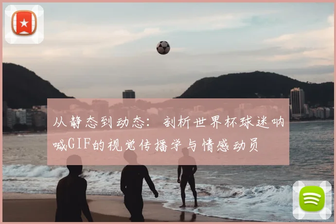 从静态到动态:剖析世界杯球迷呐喊GIF的视觉传播学与情感动员