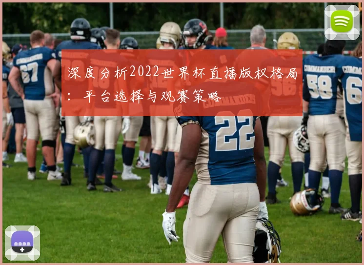 深度分析2022世界杯直播版权格局：平台选择与观赛策略
