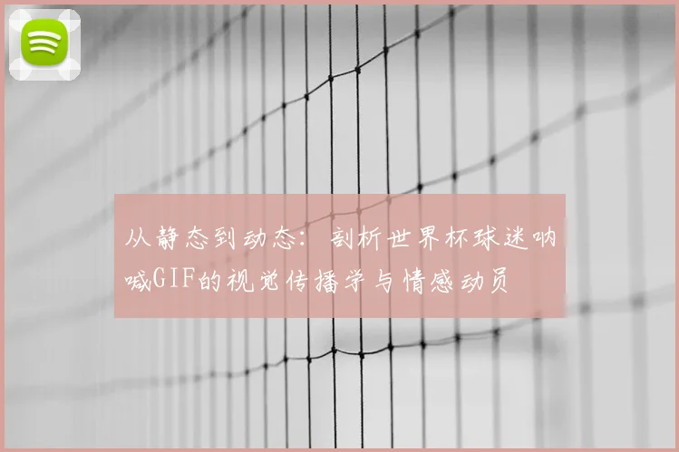 从静态到动态:剖析世界杯球迷呐喊GIF的视觉传播学与情感动员