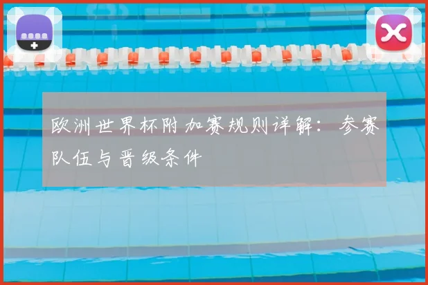 欧洲世界杯附加赛规则详解:参赛队伍与晋级条件