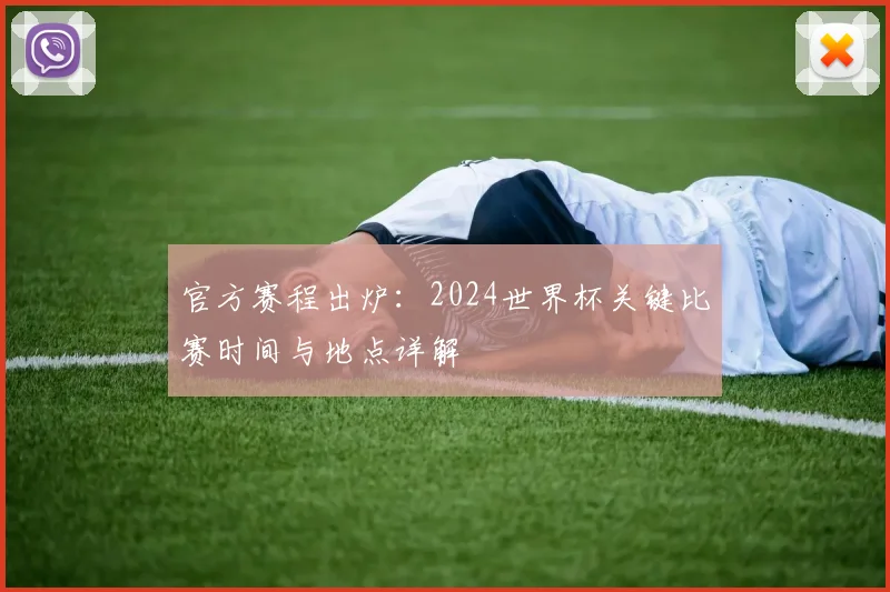官方赛程出炉：2024世界杯关键比赛时间与地点详解