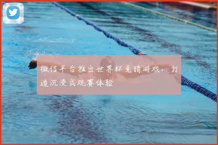 微信平台推出世界杯竞猜游戏，打造沉浸式观赛体验