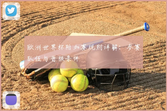 欧洲世界杯附加赛规则详解：参赛队伍与晋级条件