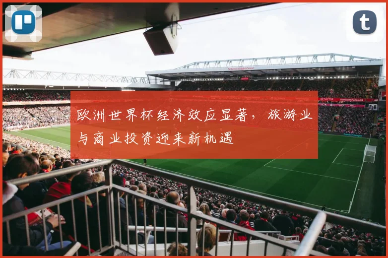 欧洲世界杯经济效应显著，旅游业与商业投资迎来新机遇