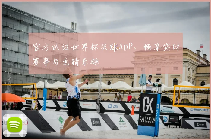 官方认证世界杯买球ApP，畅享实时赛事与竞猜乐趣
