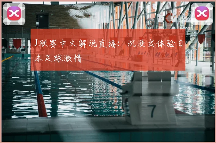 J联赛中文解说直播:沉浸式体验日本足球激情