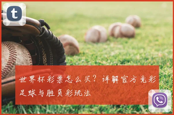 世界杯彩票怎么买?详解官方竞彩足球与胜负彩玩法