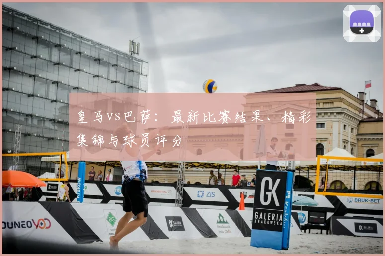 皇马vs巴萨：最新比赛结果、精彩集锦与球员评分