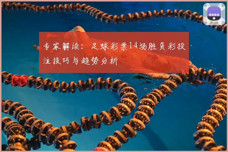 专家解读:足球彩票14场胜负彩投注技巧与趋势分析