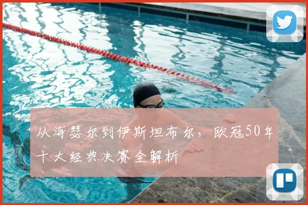 从海瑟尔到伊斯坦布尔，欧冠50年十大经典决赛全解析