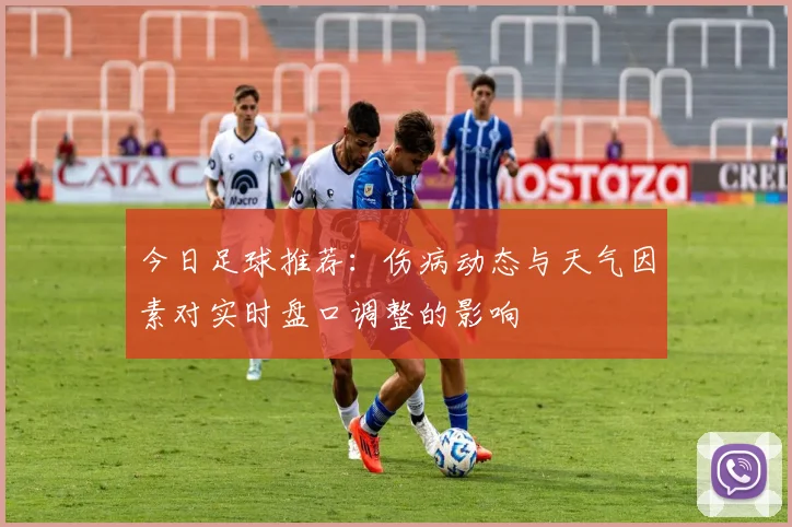 今日足球推荐：伤病动态与天气因素对实时盘口调整的影响