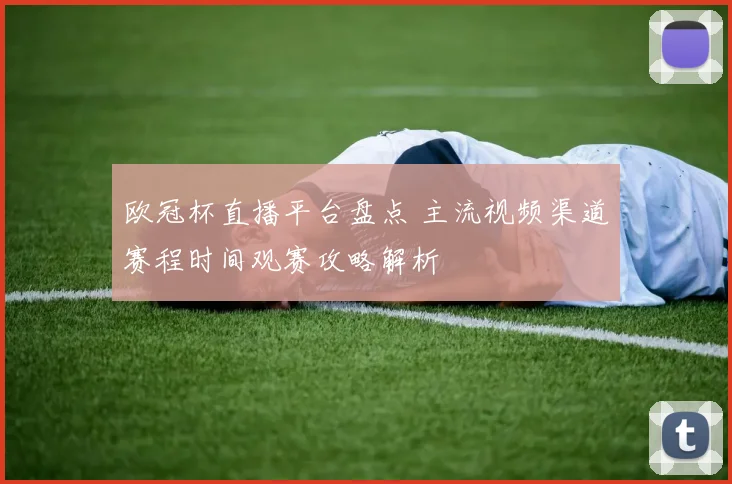 欧冠杯直播平台盘点 主流视频渠道赛程时间观赛攻略解析