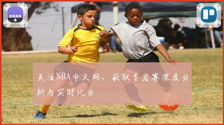 关注NBA中文网，获取季后赛深度分析与实时比分