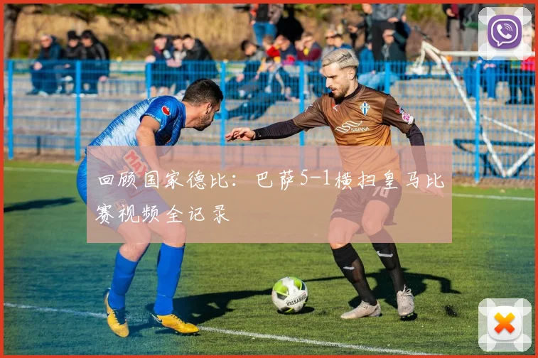 回顾国家德比：巴萨5-1横扫皇马比赛视频全记录