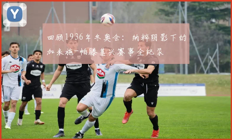 回顾1936年冬奥会：纳粹阴影下的加米施-帕滕基兴赛事全纪录