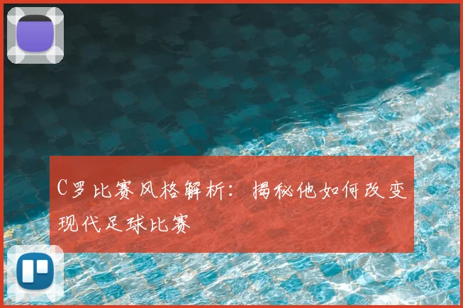 C罗比赛风格解析:揭秘他如何改变现代足球比赛