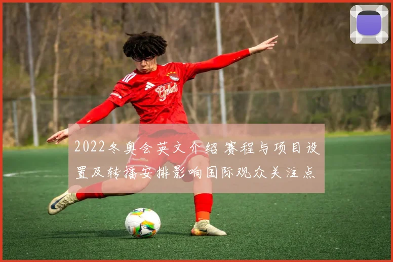 2022冬奥会英文介绍 赛程与项目设置及转播安排影响国际观众关注点