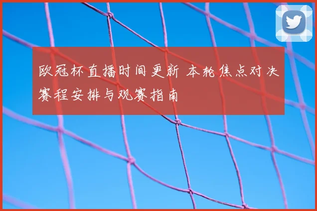欧冠杯直播时间更新 本轮焦点对决赛程安排与观赛指南