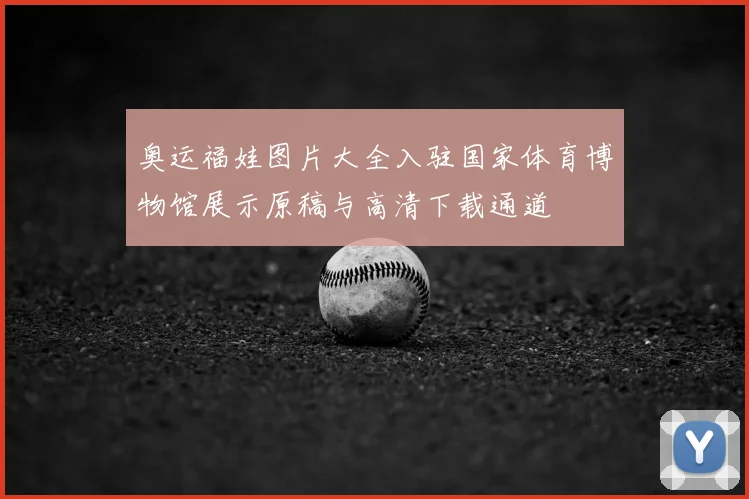 奥运福娃图片大全入驻国家体育博物馆展示原稿与高清下载通道