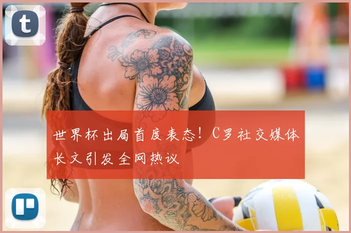 世界杯出局首度表态！C罗社交媒体长文引发全网热议